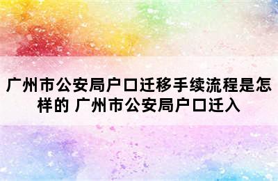 广州市公安局户口迁移手续流程是怎样的 广州市公安局户口迁入